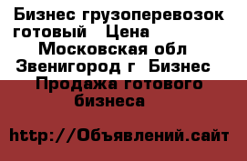 Бизнес грузоперевозок готовый › Цена ­ 330 000 - Московская обл., Звенигород г. Бизнес » Продажа готового бизнеса   